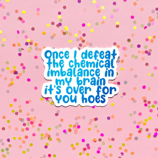 Once I defeat the chemical imbalance in my brain it’s over for you hoes sticker, mental health sticker, depression awareness, anxiety
