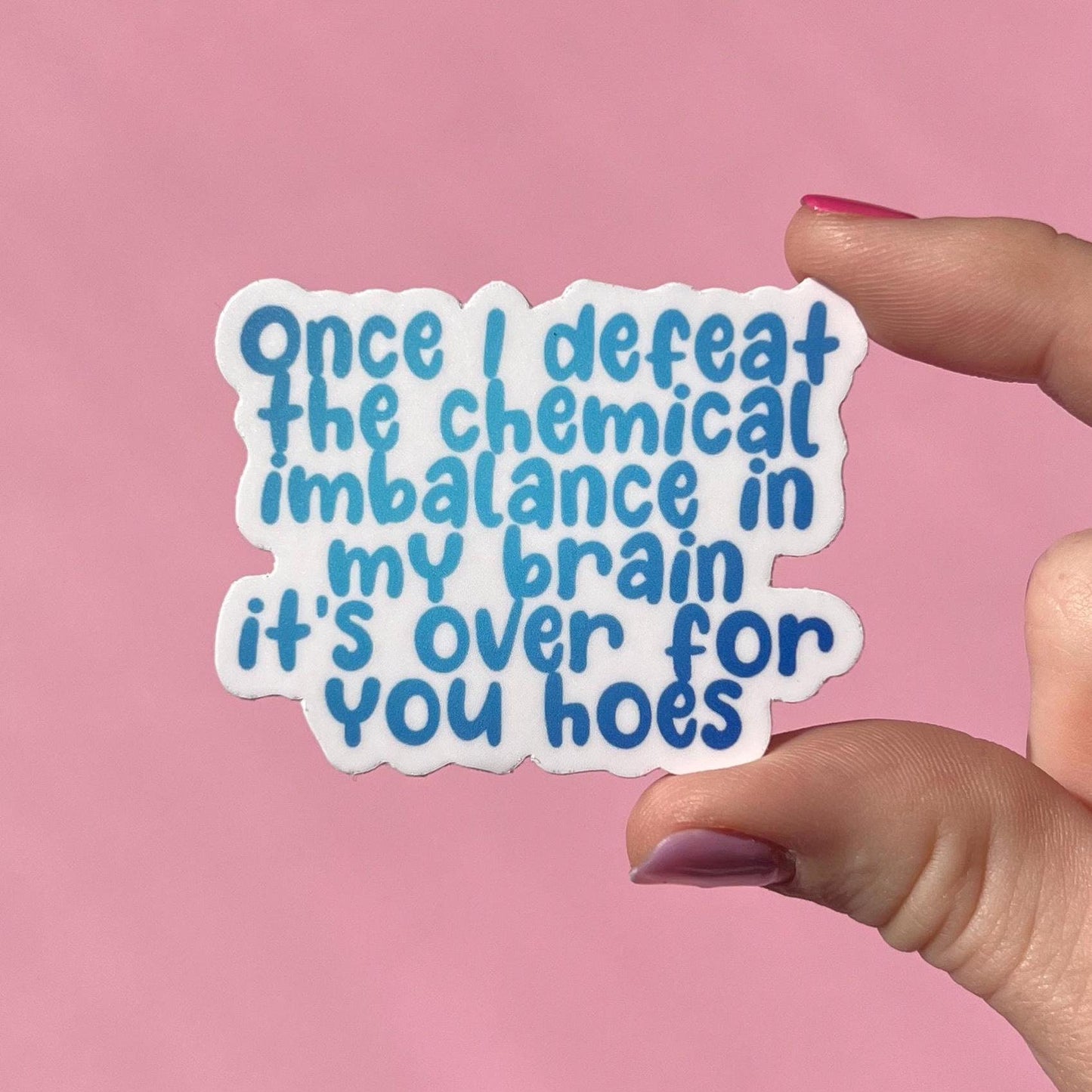 Once I defeat the chemical imbalance in my brain it’s over for you hoes sticker, mental health sticker, depression awareness, anxiety