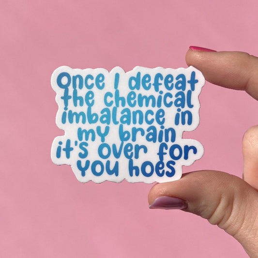 Once I defeat the chemical imbalance in my brain it’s over for you hoes sticker, mental health sticker, depression awareness, anxiety